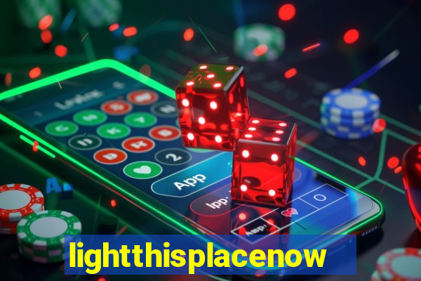 lightthisplacenow -notpron
